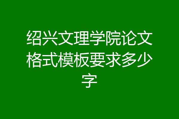 绍兴文理学院论文格式模板要求多少字