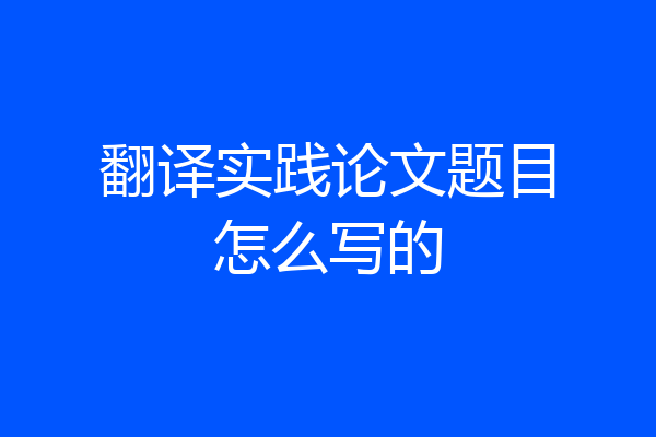 翻译实践论文题目怎么写的