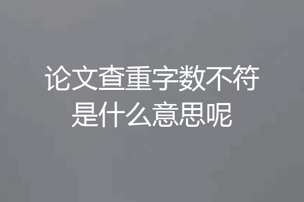 论文查重字数不符是什么意思呢