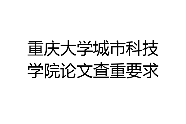 重庆大学城市科技学院论文查重要求