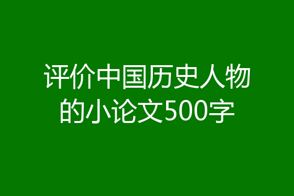 评价中国历史人物的小论文500字