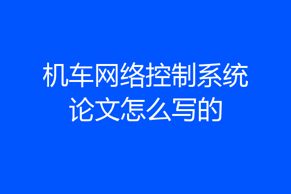 机车网络控制系统论文怎么写的