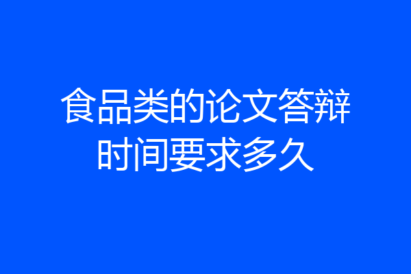 食品类的论文答辩时间要求多久