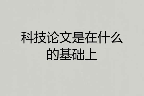 科技论文是在什么的基础上