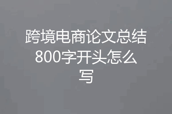 跨境电商论文总结800字开头怎么写