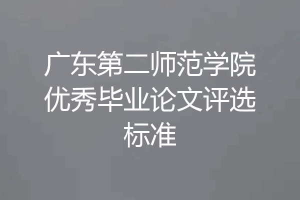 广东第二师范学院优秀毕业论文评选标准