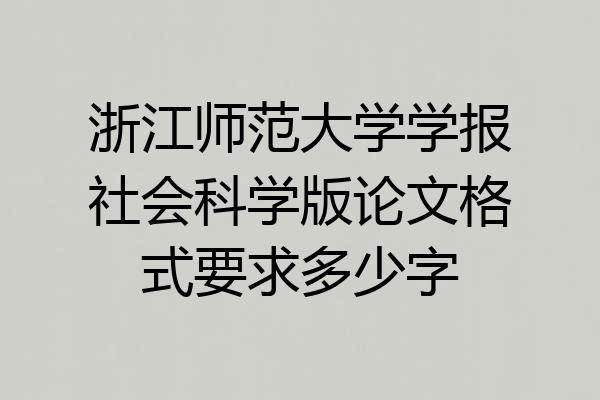 浙江师范大学学报社会科学版论文格式要求多少字