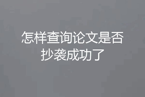 怎样查询论文是否抄袭成功了