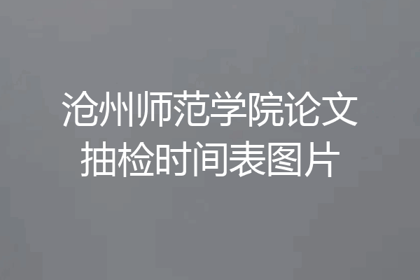 沧州师范学院论文抽检时间表图片