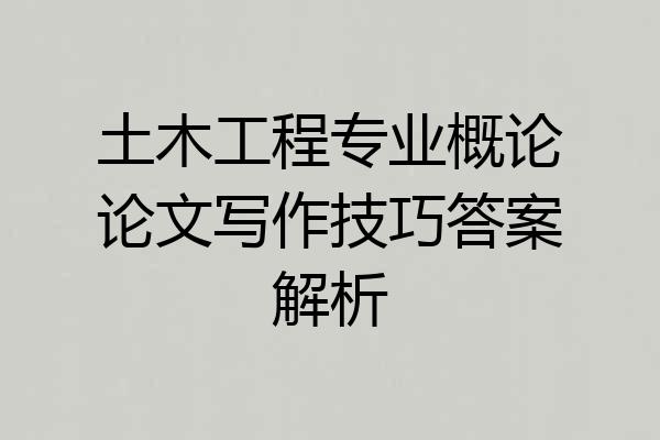 土木工程专业概论论文写作技巧答案解析