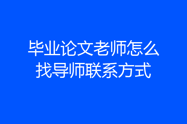 毕业论文老师怎么找导师联系方式
