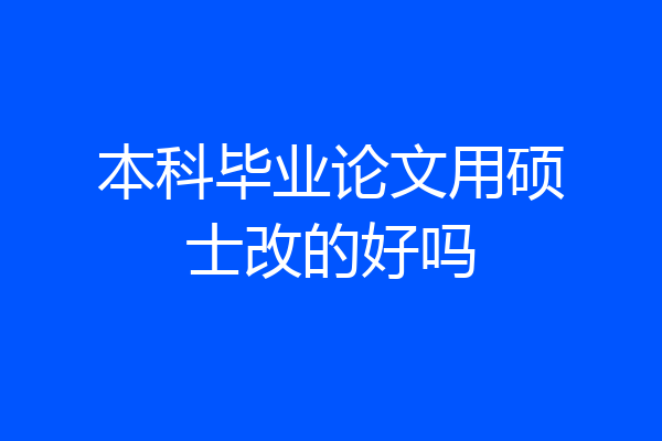 本科毕业论文用硕士改的好吗