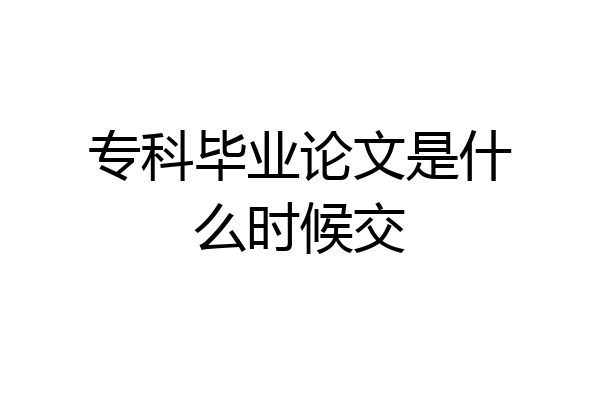 专科毕业论文是什么时候交