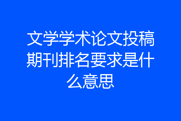 文学学术论文投稿期刊排名要求是什么意思