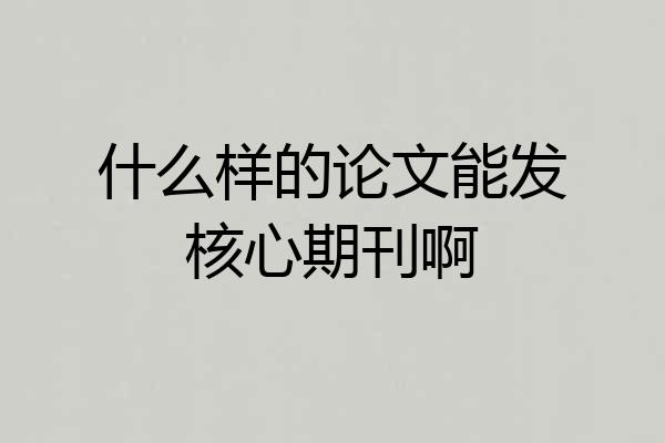 什么样的论文能发核心期刊啊