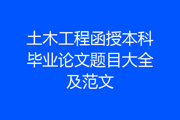 土木工程函授本科毕业论文题目大全及范文