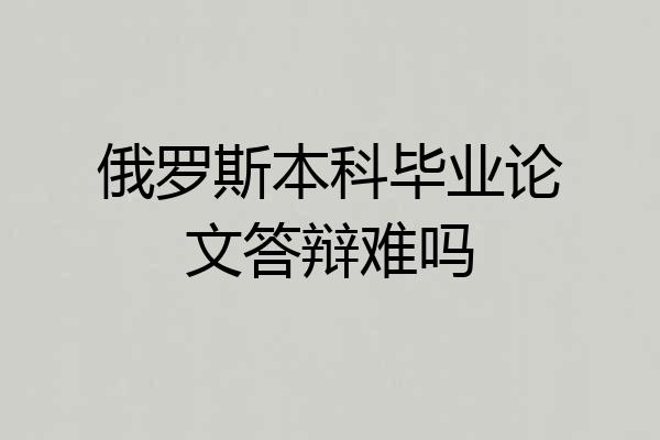 俄罗斯本科毕业论文答辩难吗