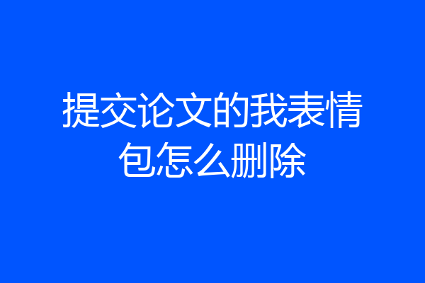 提交论文的我表情包怎么删除