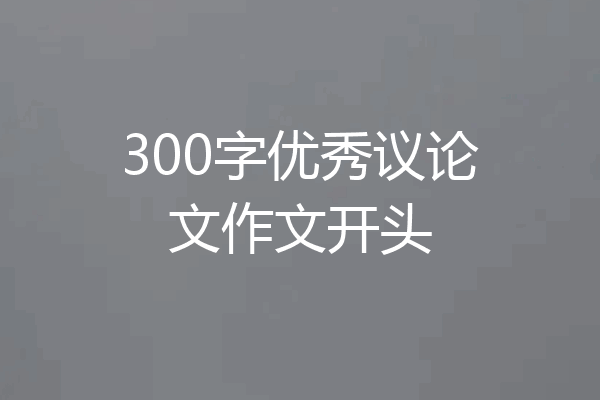 300字优秀议论文作文开头