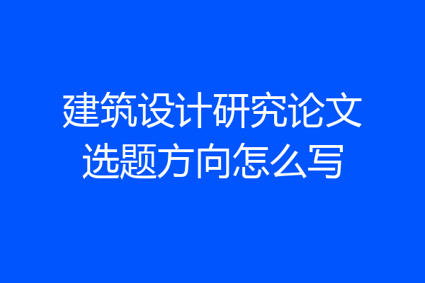 建筑设计研究论文选题方向怎么写