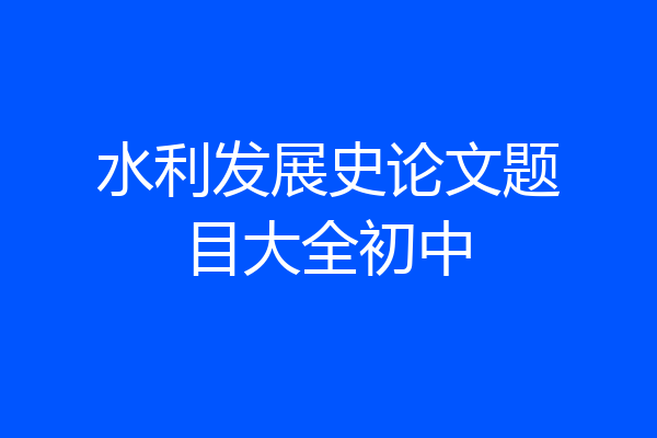 水利发展史论文题目大全初中