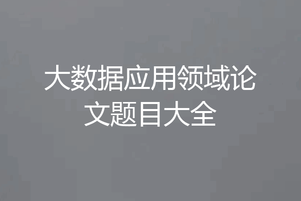 大数据应用领域论文题目大全