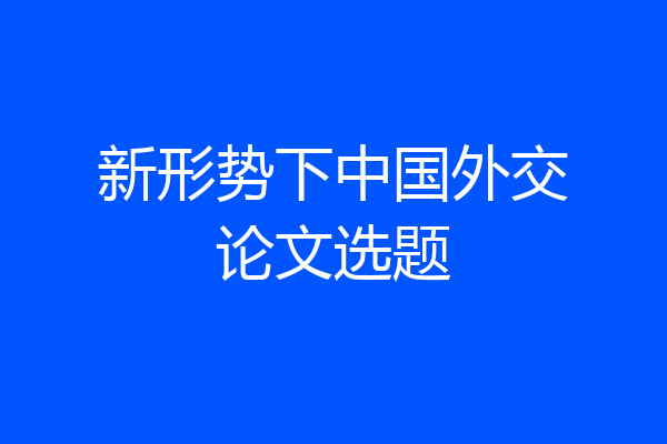 新形势下中国外交论文选题