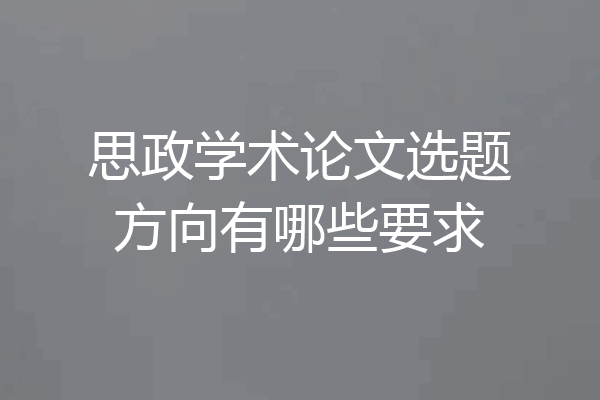 思政学术论文选题方向有哪些要求