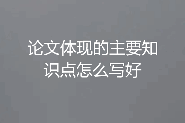 论文体现的主要知识点怎么写好
