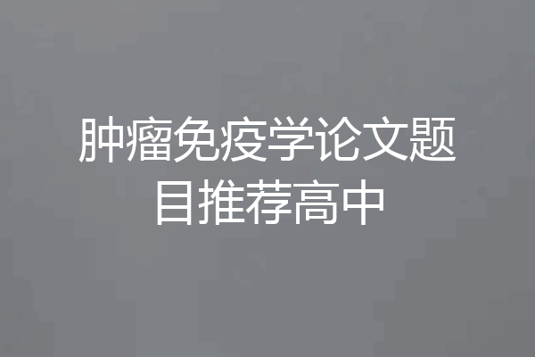 肿瘤免疫学论文题目推荐高中
