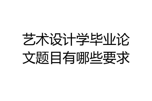 艺术设计学毕业论文题目有哪些要求