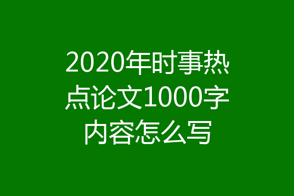 2020年时事热点论文1000字内容怎么写