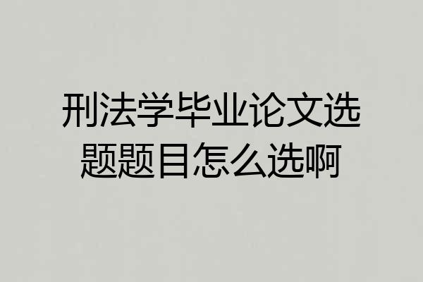 刑法学毕业论文选题题目怎么选啊