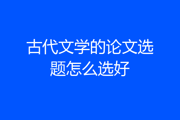古代文学的论文选题怎么选好