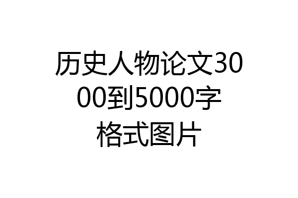 历史人物论文3000到5000字格式图片
