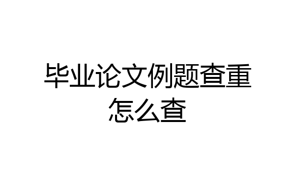 毕业论文例题查重怎么查