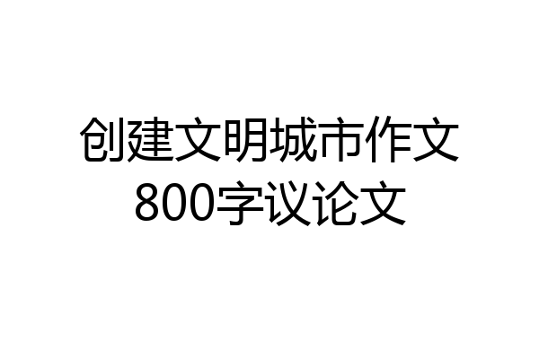 创建文明城市作文800字议论文