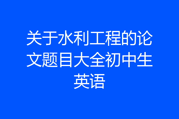 关于水利工程的论文题目大全初中生英语
