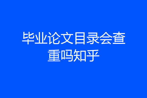 毕业论文目录会查重吗知乎