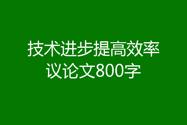 技术进步提高效率议论文800字