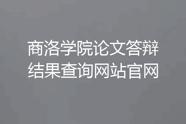 商洛学院论文答辩结果查询网站官网
