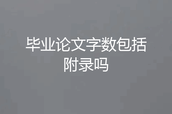 毕业论文字数包括附录吗