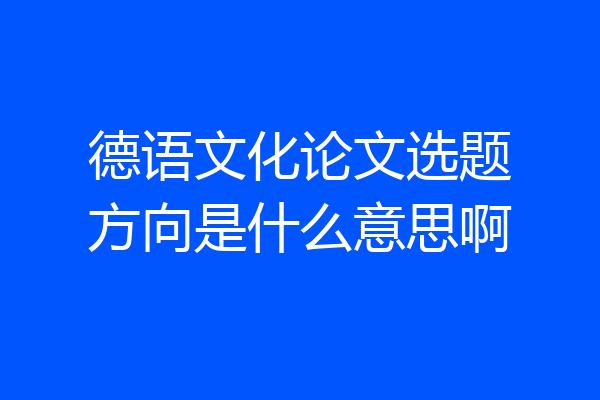 德语文化论文选题方向是什么意思啊