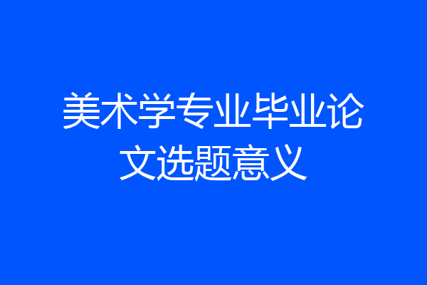 美术学专业毕业论文选题意义