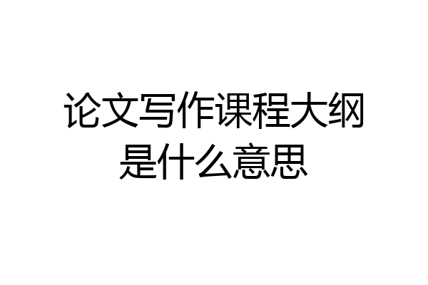 论文写作课程大纲是什么意思