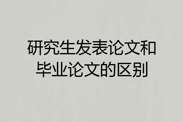 研究生发表论文和毕业论文的区别