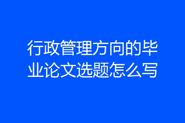 行政管理方向的毕业论文选题怎么写