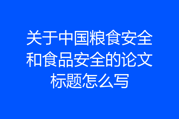关于中国粮食安全和食品安全的论文标题怎么写