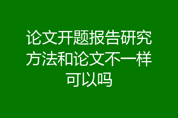 论文开题报告研究方法和论文不一样可以吗