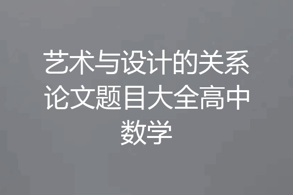 艺术与设计的关系论文题目大全高中数学